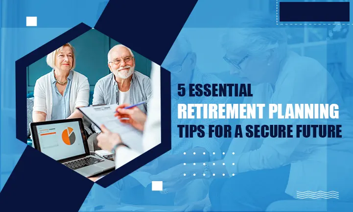 5 Essential Retirement Planning Tips for a Secure Future